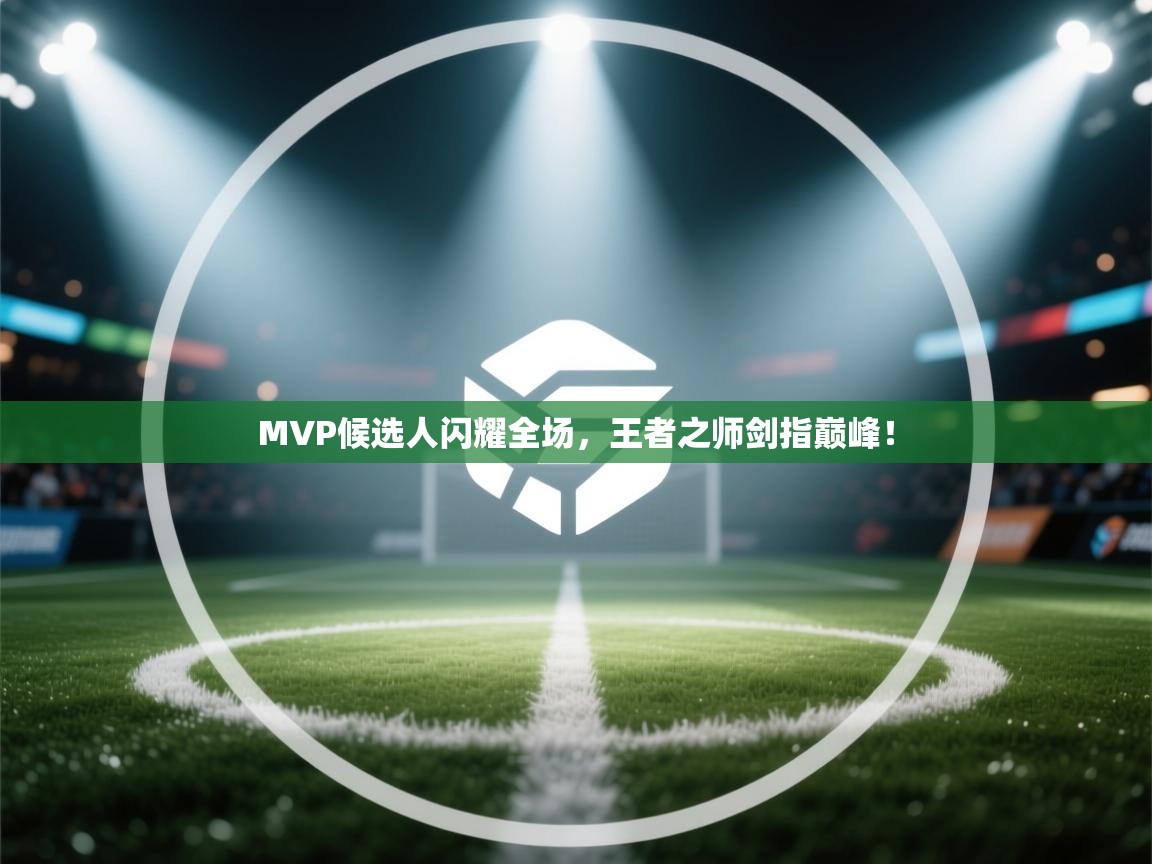MVP候选人闪耀全场，王者之师剑指巅峰！  第1张
