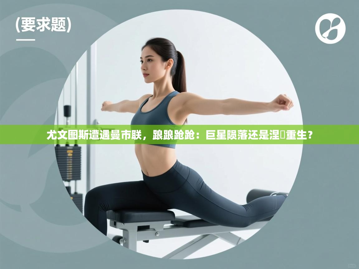 尤文图斯遭遇曼市联，踉踉跄跄：巨星陨落还是涅槃重生？  第2张