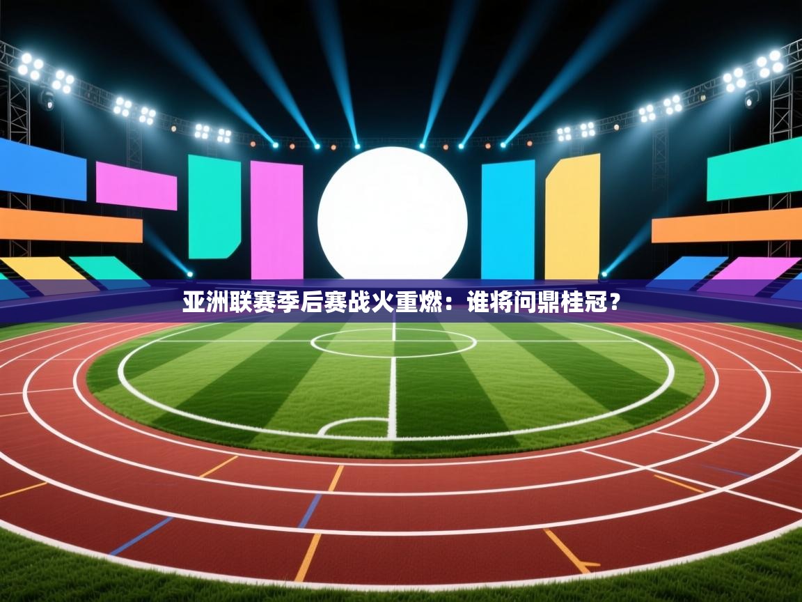 亚洲联赛季后赛战火重燃：谁将问鼎桂冠？  第1张