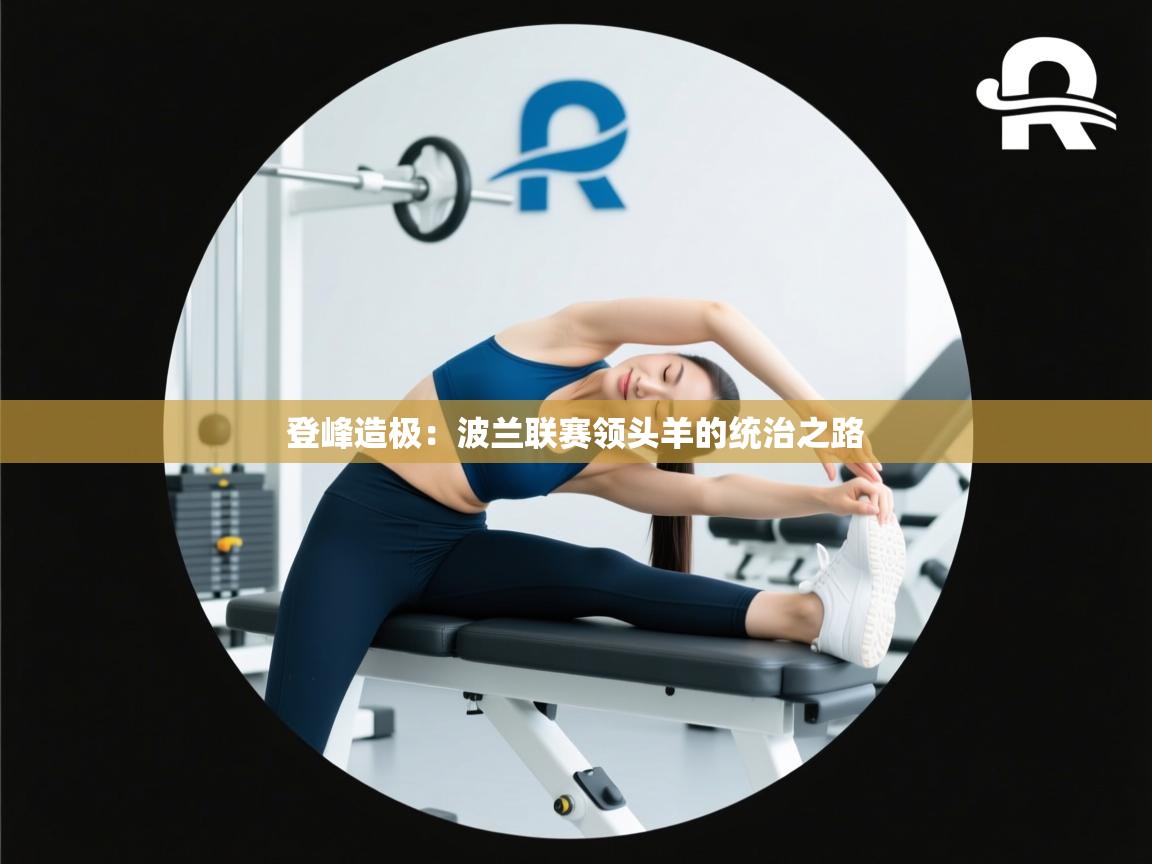 登峰造极：波兰联赛领头羊的统治之路  第1张