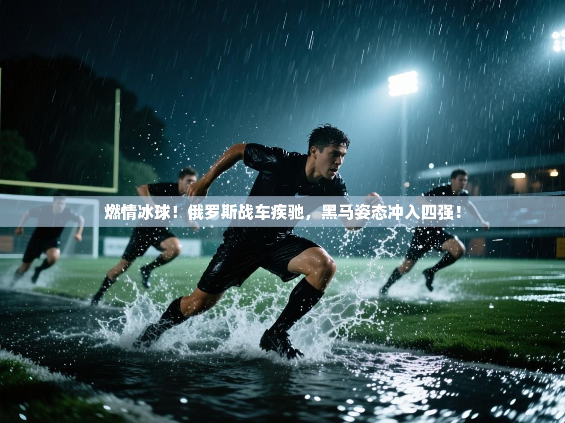 燃情冰球！俄罗斯战车疾驰，黑马姿态冲入四强！  第2张