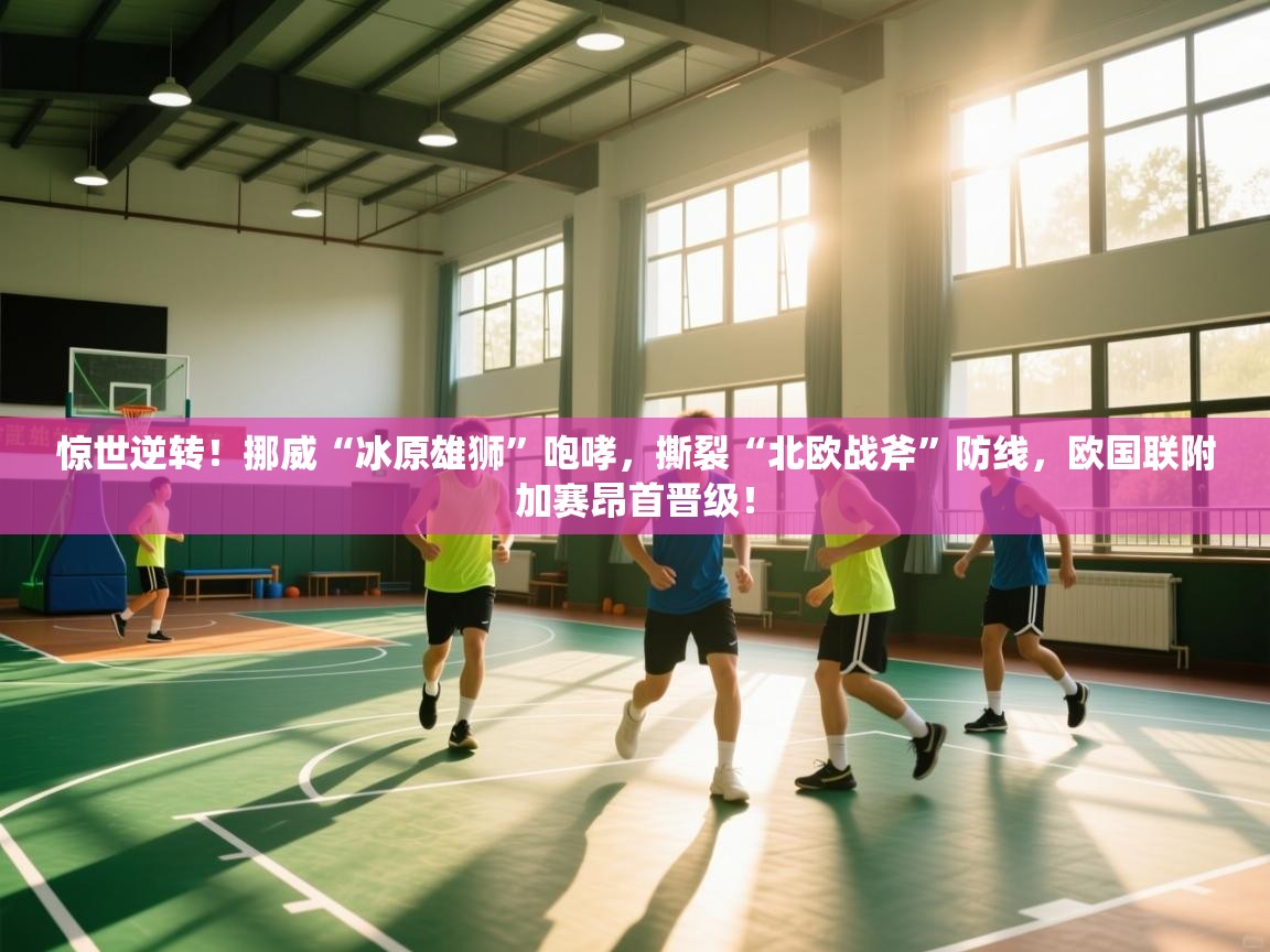 惊世逆转！挪威“冰原雄狮”咆哮，撕裂“北欧战斧”防线，欧国联附加赛昂首晋级！  第1张